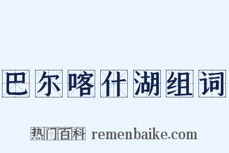 巴尔喀什湖组词是什么意思的图片